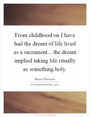 From childhood on I have had the dream of life lived as a sacrament... the dream implied taking life ritually as something holy Picture Quote #1