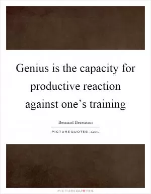 Genius is the capacity for productive reaction against one’s training Picture Quote #1