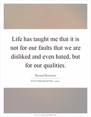 Life has taught me that it is not for our faults that we are disliked and even hated, but for our qualities Picture Quote #1