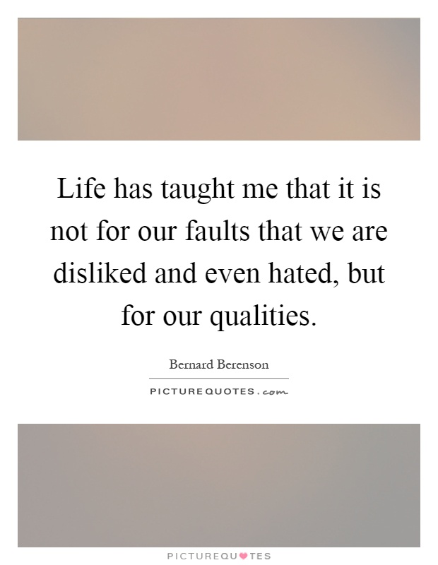 Life has taught me that it is not for our faults that we are disliked and even hated, but for our qualities Picture Quote #1