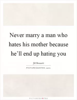 Never marry a man who hates his mother because he’ll end up hating you Picture Quote #1