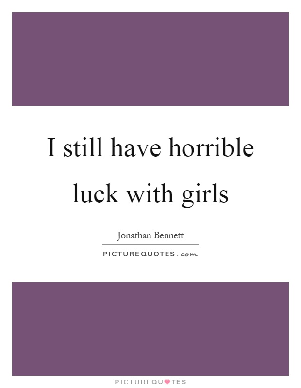 I still have horrible luck with girls Picture Quote #1