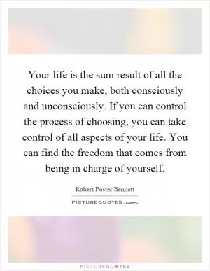 Your life is the sum result of all the choices you make, both consciously and unconsciously. If you can control the process of choosing, you can take control of all aspects of your life. You can find the freedom that comes from being in charge of yourself Picture Quote #1