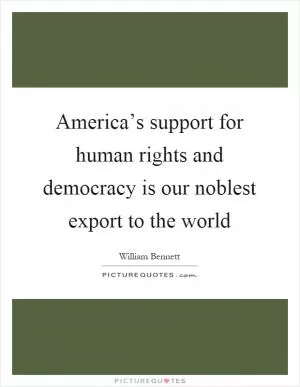 America’s support for human rights and democracy is our noblest export to the world Picture Quote #1