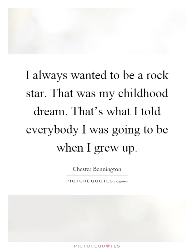I always wanted to be a rock star. That was my childhood dream. That's what I told everybody I was going to be when I grew up Picture Quote #1