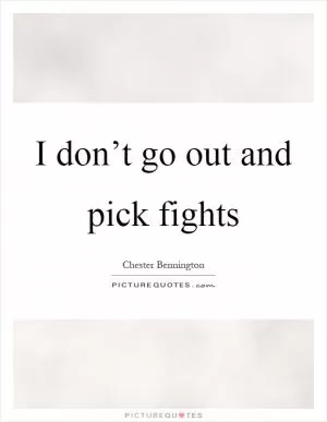 I don’t go out and pick fights Picture Quote #1