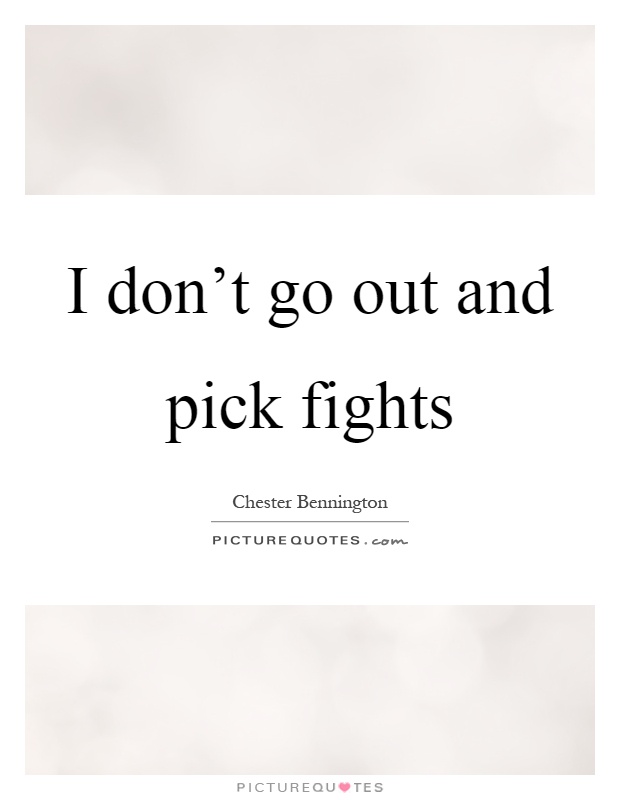 I don't go out and pick fights Picture Quote #1