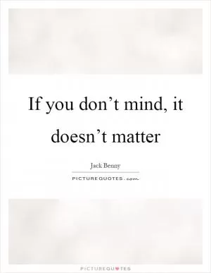 If you don’t mind, it doesn’t matter Picture Quote #1