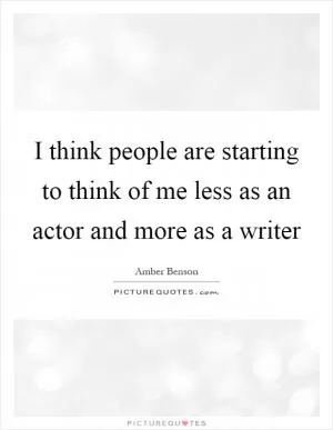 I think people are starting to think of me less as an actor and more as a writer Picture Quote #1
