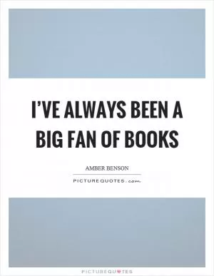 I’ve always been a big fan of books Picture Quote #1