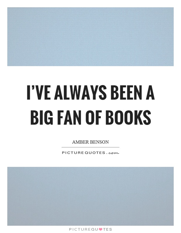 I've always been a big fan of books Picture Quote #1