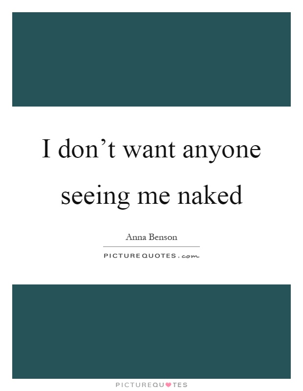I don't want anyone seeing me naked Picture Quote #1