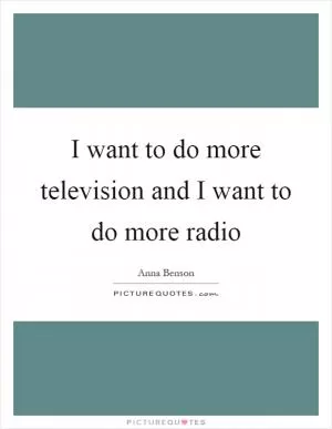 I want to do more television and I want to do more radio Picture Quote #1