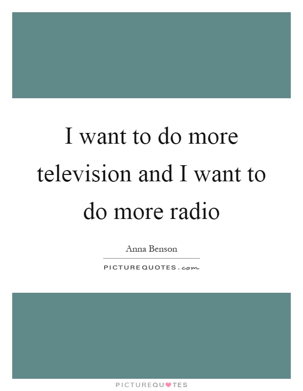 I want to do more television and I want to do more radio Picture Quote #1