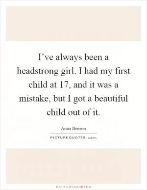 I’ve always been a headstrong girl. I had my first child at 17, and it was a mistake, but I got a beautiful child out of it Picture Quote #1