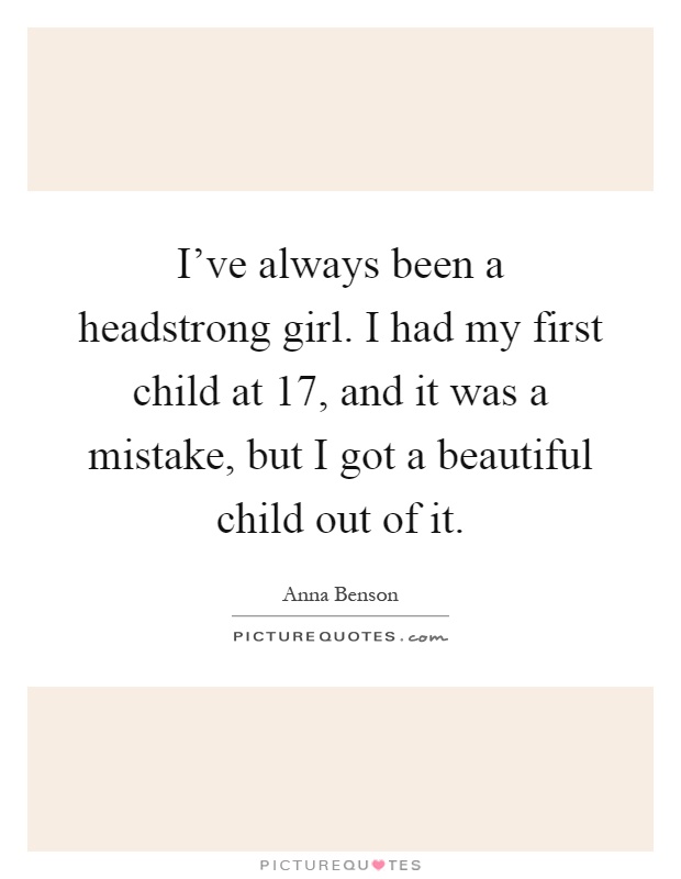 I've always been a headstrong girl. I had my first child at 17, and it was a mistake, but I got a beautiful child out of it Picture Quote #1