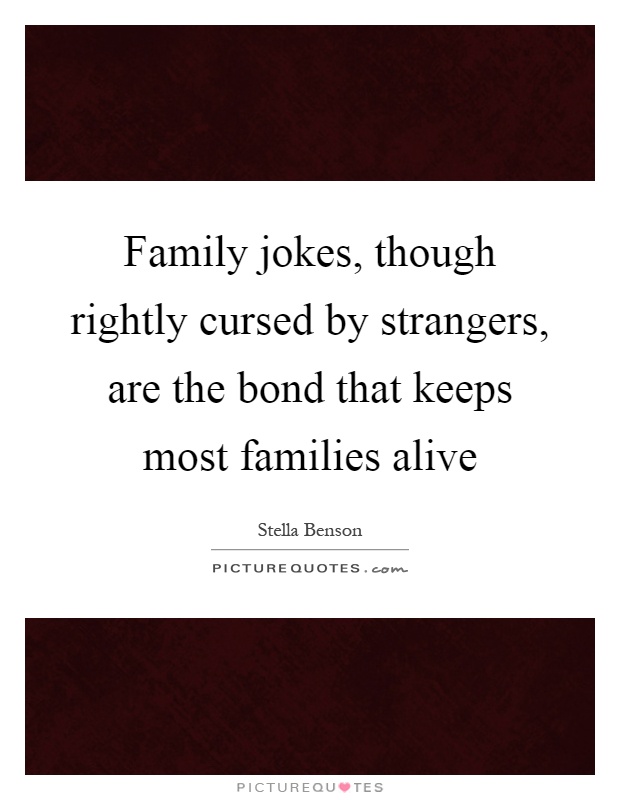 Family jokes, though rightly cursed by strangers, are the bond that keeps most families alive Picture Quote #1