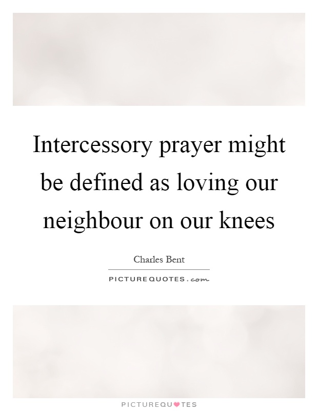 Intercessory prayer might be defined as loving our neighbour on our knees Picture Quote #1