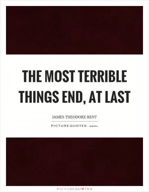The most terrible things end, at last Picture Quote #1