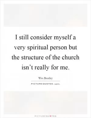 I still consider myself a very spiritual person but the structure of the church isn’t really for me Picture Quote #1