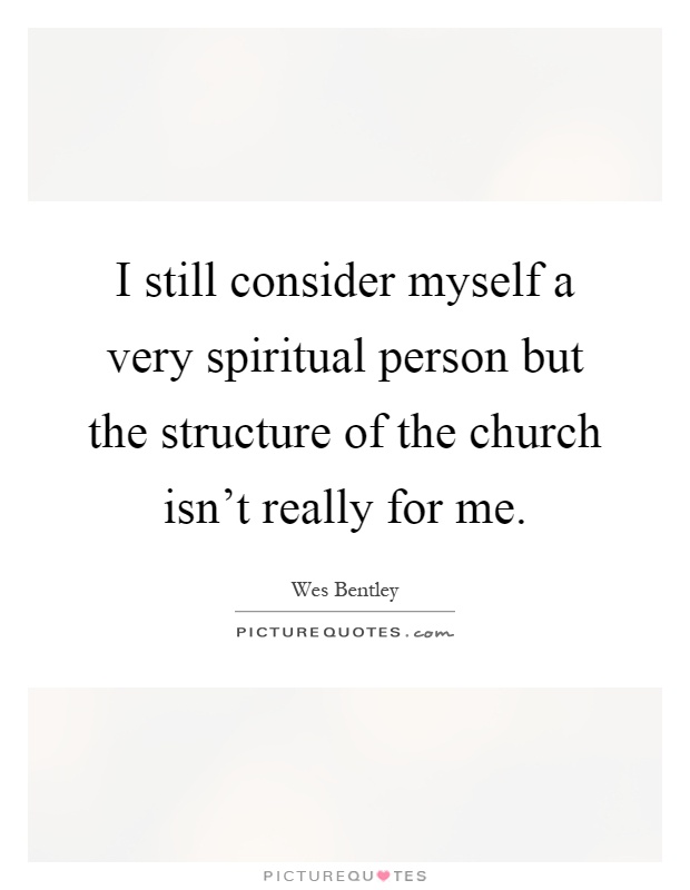 I still consider myself a very spiritual person but the structure of the church isn't really for me Picture Quote #1