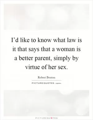 I’d like to know what law is it that says that a woman is a better parent, simply by virtue of her sex Picture Quote #1