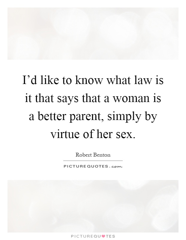 I'd like to know what law is it that says that a woman is a better parent, simply by virtue of her sex Picture Quote #1