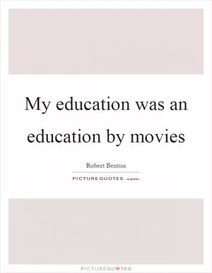 My education was an education by movies Picture Quote #1
