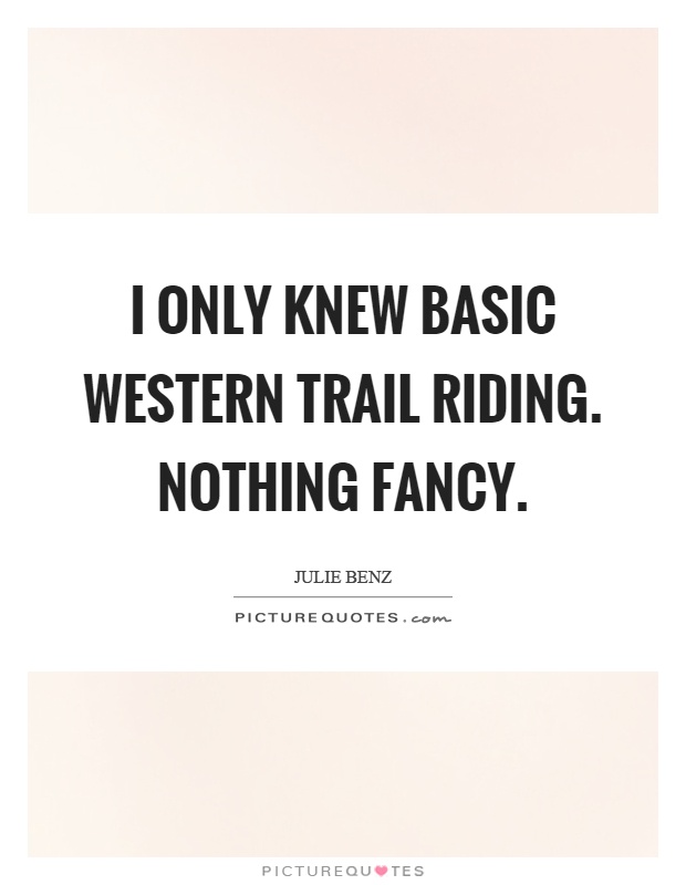 I only knew basic western trail riding. Nothing fancy Picture Quote #1
