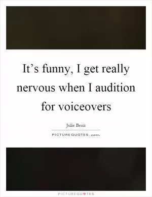 It’s funny, I get really nervous when I audition for voiceovers Picture Quote #1