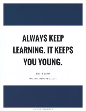 Always keep learning. It keeps you young Picture Quote #1