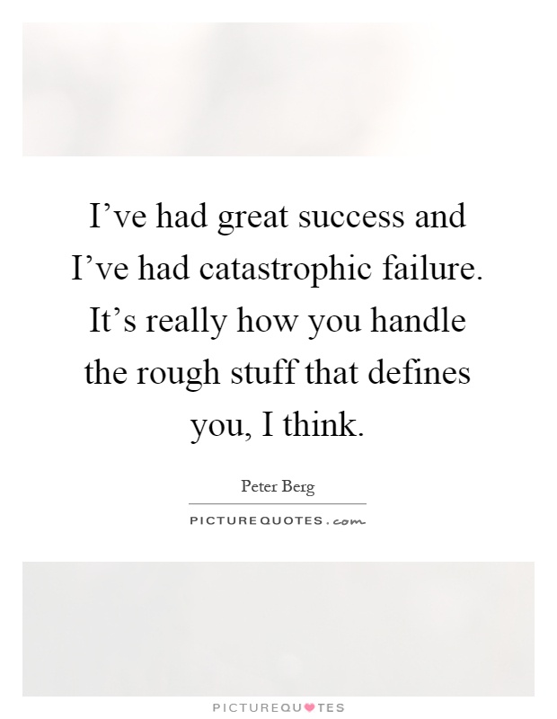 I've had great success and I've had catastrophic failure. It's really how you handle the rough stuff that defines you, I think Picture Quote #1