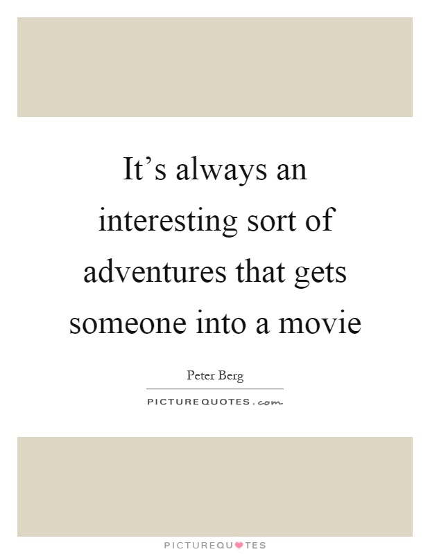 It's always an interesting sort of adventures that gets someone into a movie Picture Quote #1
