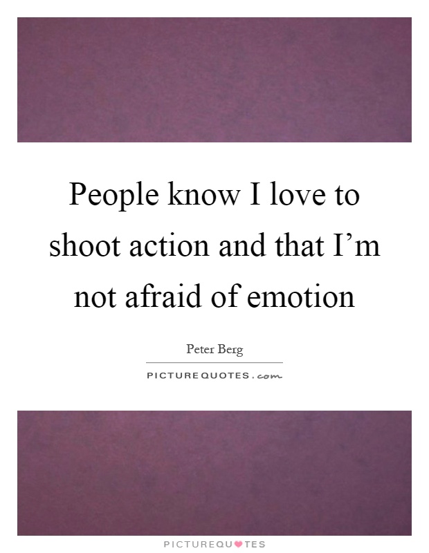 People know I love to shoot action and that I'm not afraid of emotion Picture Quote #1