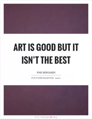 Art is good but it isn’t the best Picture Quote #1