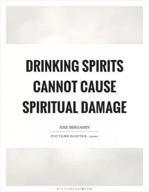 Drinking spirits cannot cause spiritual damage Picture Quote #1