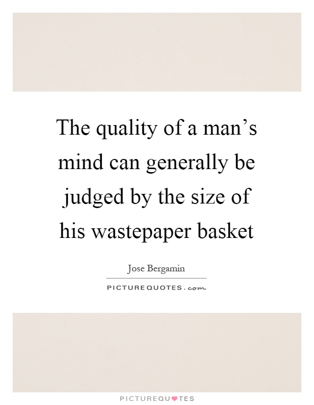 The quality of a man's mind can generally be judged by the size of his wastepaper basket Picture Quote #1