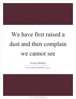 We have first raised a dust and then complain we cannot see Picture Quote #1