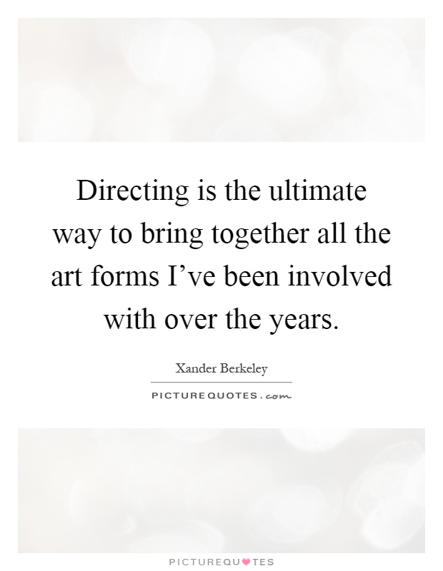 Directing is the ultimate way to bring together all the art forms I've been involved with over the years Picture Quote #1