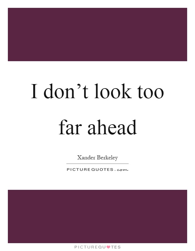 I don't look too far ahead Picture Quote #1
