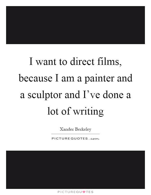 I want to direct films, because I am a painter and a sculptor and I've done a lot of writing Picture Quote #1