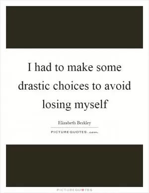 I had to make some drastic choices to avoid losing myself Picture Quote #1