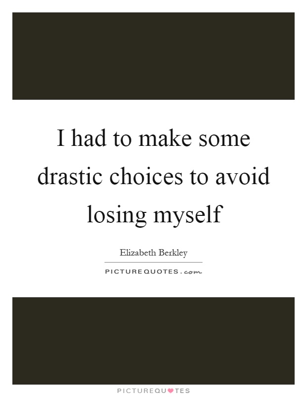I had to make some drastic choices to avoid losing myself Picture Quote #1