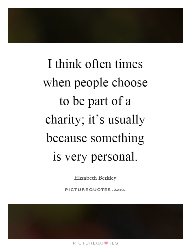 I think often times when people choose to be part of a charity; it's usually because something is very personal Picture Quote #1
