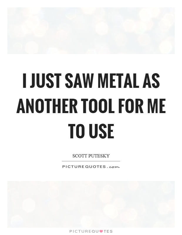 I just saw metal as another tool for me to use Picture Quote #1