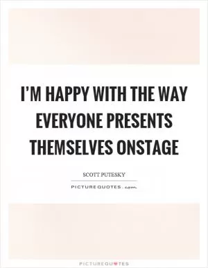 I’m happy with the way everyone presents themselves onstage Picture Quote #1