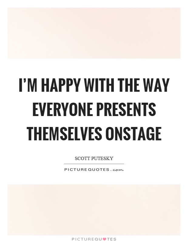 I'm happy with the way everyone presents themselves onstage Picture Quote #1