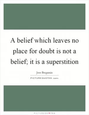 A belief which leaves no place for doubt is not a belief; it is a superstition Picture Quote #1