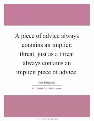 A piece of advice always contains an implicit threat, just as a threat always contains an implicit piece of advice Picture Quote #1