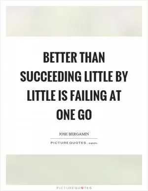 Better than succeeding little by little is failing at one go Picture Quote #1